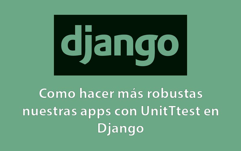 Como hacer más robustas nuestras apps con UnitTest en Django
