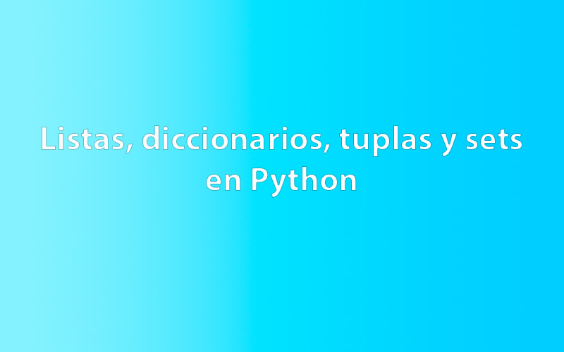 Cómo Usar Listas, Diccionarios, Tuplas Y Sets En Python