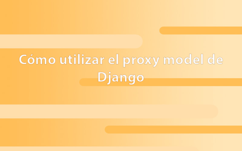 Cómo utilizar el proxy model de Django