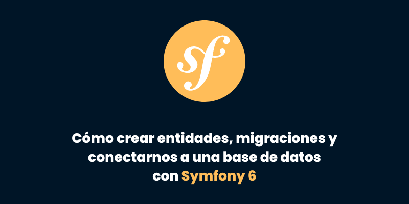 Parte 2: Cómo crear entidades, migraciones y conectarnos a una base de datos con Symfony 6