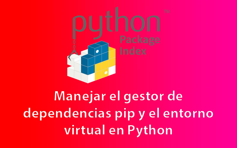 Manejar el gestor de dependencias pip y el entorno virtual en Python