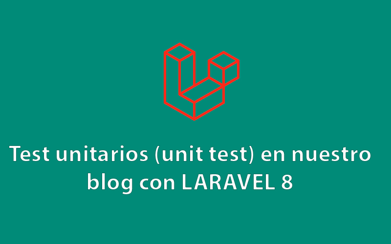 Parte 6: Test unitarios (unit test) en nuestro blog con LARAVEL 8