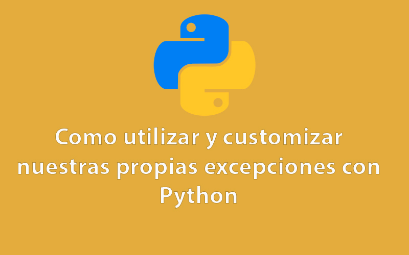 Como utilizar y customizar nuestras propias excepciones con Python