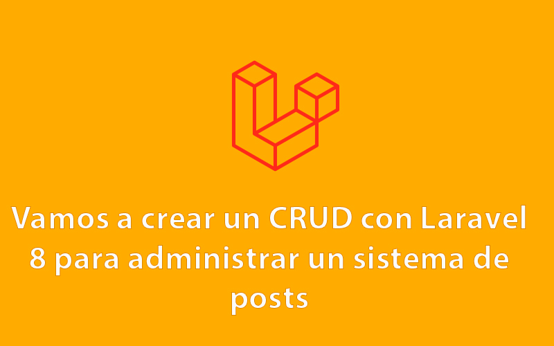 Parte 5: Vamos a crear un CRUD con Laravel 8 para administrar un sistema de posts